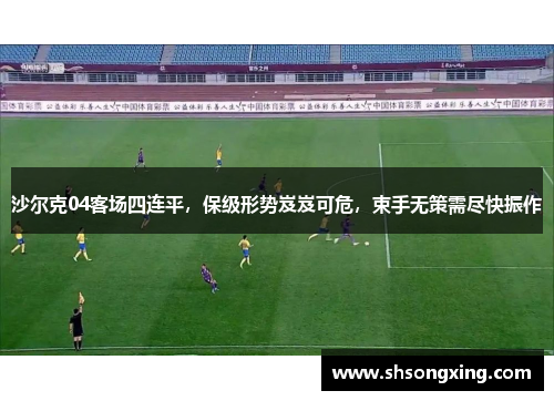 沙尔克04客场四连平，保级形势岌岌可危，束手无策需尽快振作